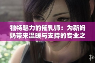 独特魅力的催乳师：为新妈妈带来温暖与支持的专业之路