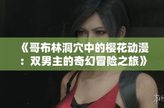 《哥布林洞穴中的樱花动漫：双男主的奇幻冒险之旅》