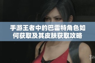 手游王者中的巴雷特角色如何获取及其皮肤获取攻略