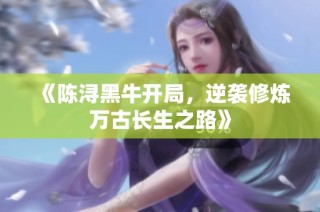 《陈浔黑牛开局，逆袭修炼万古长生之路》