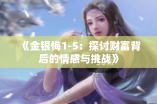 《金银悔1-5：探讨财富背后的情感与挑战》