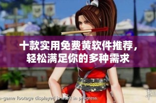 十款实用免费黄软件推荐，轻松满足你的多种需求