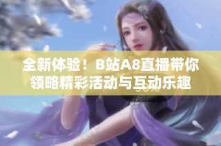 全新体验！B站A8直播带你领略精彩活动与互动乐趣