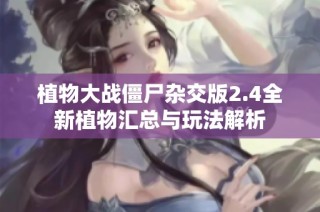 植物大战僵尸杂交版2.4全新植物汇总与玩法解析
