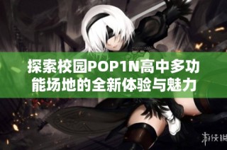 探索校园POP1N高中多功能场地的全新体验与魅力