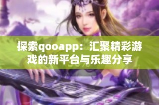 探索qooapp：汇聚精彩游戏的新平台与乐趣分享