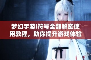 梦幻手游i符号全部解密使用教程，助你提升游戏体验！