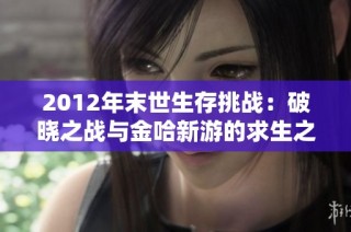 2012年末世生存挑战：破晓之战与金哈新游的求生之路