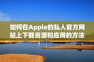 如何在Apple的私人官方网站上下载资源和应用的方法