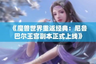 《魔兽世界重返经典：尼鲁巴尔王宫副本正式上线》