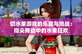 切水果游戏的乐趣与挑战：指尖舞动中的水果狂欢
