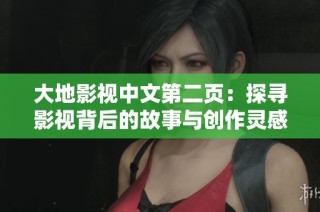 大地影视中文第二页：探寻影视背后的故事与创作灵感