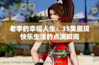 老李的幸福人生：35集展现快乐生活的点滴瞬间