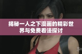 揭秘一人之下漫画的精彩世界与免费看法探讨