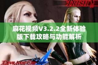 麻花视频V3.2.2全新体验版下载攻略与功能解析