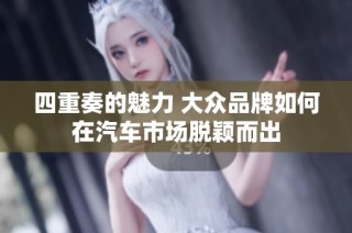 四重奏的魅力 大众品牌如何在汽车市场脱颖而出