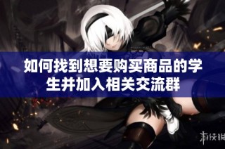 如何找到想要购买商品的学生并加入相关交流群