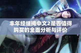 丰年经继拇中文2是否值得购买的全面分析与评价