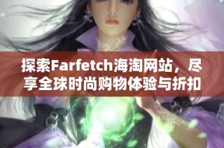 探索Farfetch海淘网站，尽享全球时尚购物体验与折扣优惠