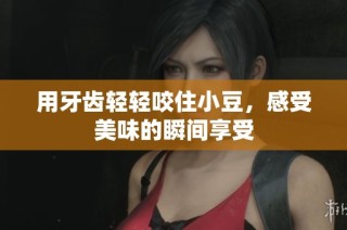 用牙齿轻轻咬住小豆，感受美味的瞬间享受