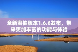 全新蜜柚版本1.6.6发布，带来更加丰富的功能与体验