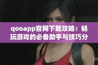 qooapp官网下载攻略：畅玩游戏的必备助手与技巧分享