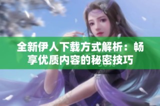 全新伊人下载方式解析：畅享优质内容的秘密技巧