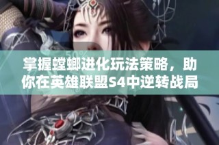 掌握螳螂进化玩法策略，助你在英雄联盟S4中逆转战局