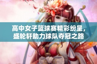 高中女子篮球赛精彩纷呈，盛轮轩助力球队夺冠之路