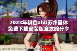 2023年粉色abb苏州晶体免费下载安装版全攻略分享
