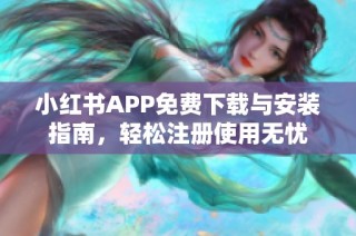 小红书APP免费下载与安装指南，轻松注册使用无忧