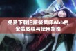 免费下载旧版鉴黄师Abb的安装教程与使用指南