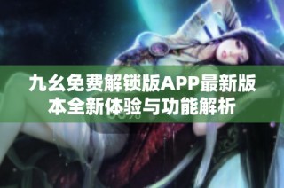 九幺免费解锁版APP最新版本全新体验与功能解析