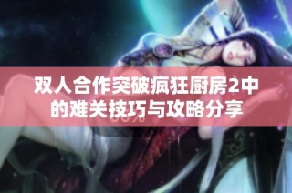 双人合作突破疯狂厨房2中的难关技巧与攻略分享