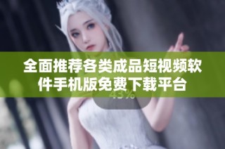 全面推荐各类成品短视频软件手机版免费下载平台