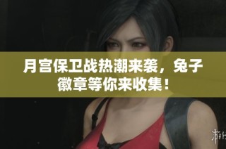 月宫保卫战热潮来袭，兔子徽章等你来收集！