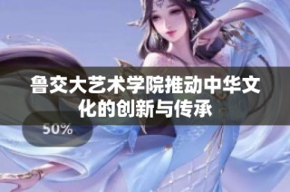 鲁交大艺术学院推动中华文化的创新与传承