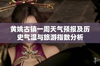 黄姚古镇一周天气预报及历史气温与旅游指数分析