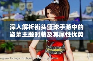 深入解析街头篮球手游中的盗墓主题时装及其属性优势