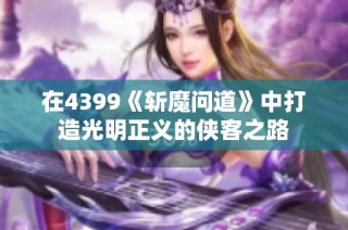 在4399《斩魔问道》中打造光明正义的侠客之路