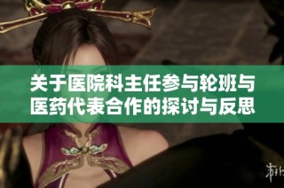 关于医院科主任参与轮班与医药代表合作的探讨与反思