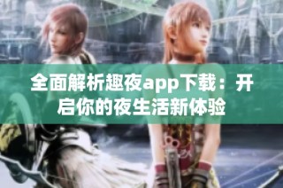 全面解析趣夜app下载：开启你的夜生活新体验