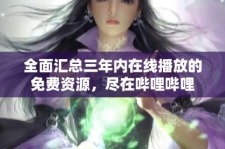 全面汇总三年内在线播放的免费资源，尽在哔哩哔哩