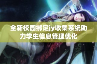 全新校园绑定jy收集系统助力学生信息管理优化
