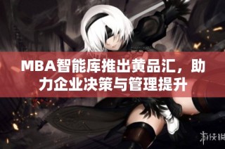 MBA智能库推出黄品汇，助力企业决策与管理提升