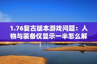 1.76复古版本游戏问题：人物与装备仅显示一半怎么解决