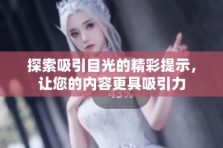 探索吸引目光的精彩提示，让您的内容更具吸引力