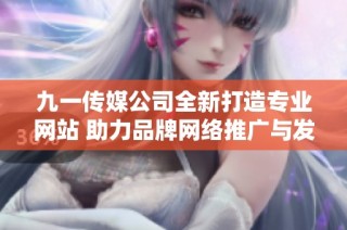 九一传媒公司全新打造专业网站 助力品牌网络推广与发展