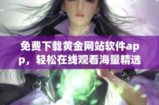免费下载黄金网站软件app，轻松在线观看海量精选内容
