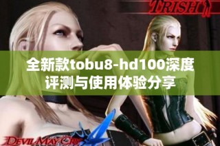 全新款tobu8-hd100深度评测与使用体验分享